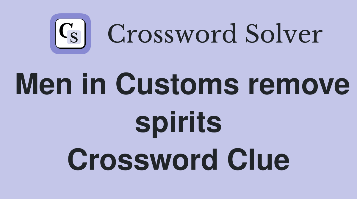 Men in Customs remove spirits Crossword Clue