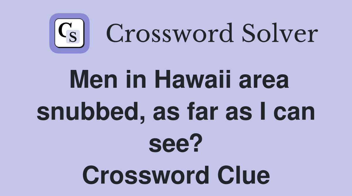Men in Hawaii area snubbed, as far as I can see? Crossword Clue