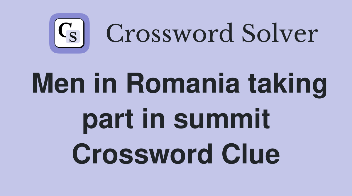 Men in Romania taking part in summit Crossword Clue