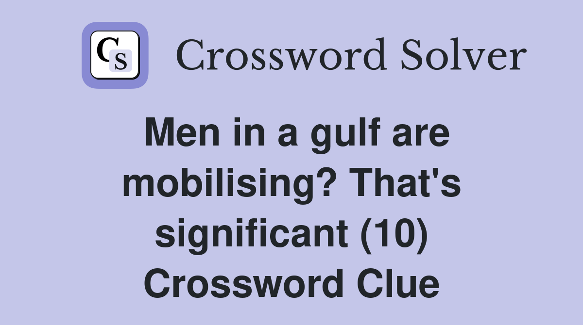 Men in a gulf are mobilising? That's significant (10) Crossword Clue