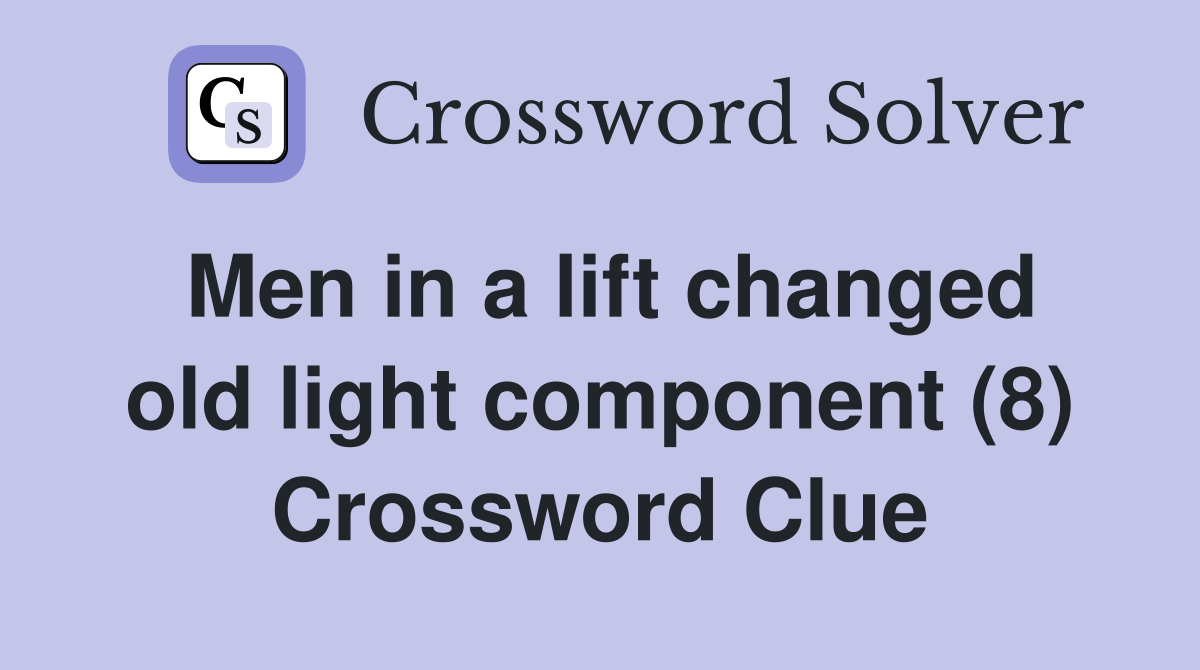 Men in a lift changed old light component (8) Crossword Clue