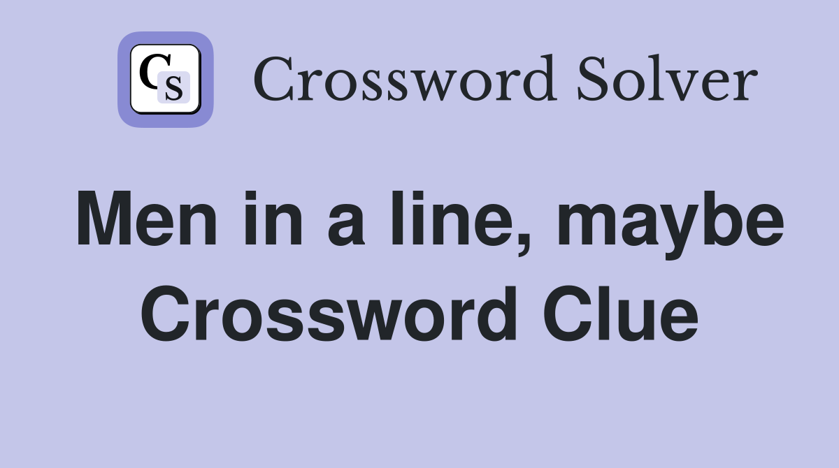 Men in a line, maybe Crossword Clue