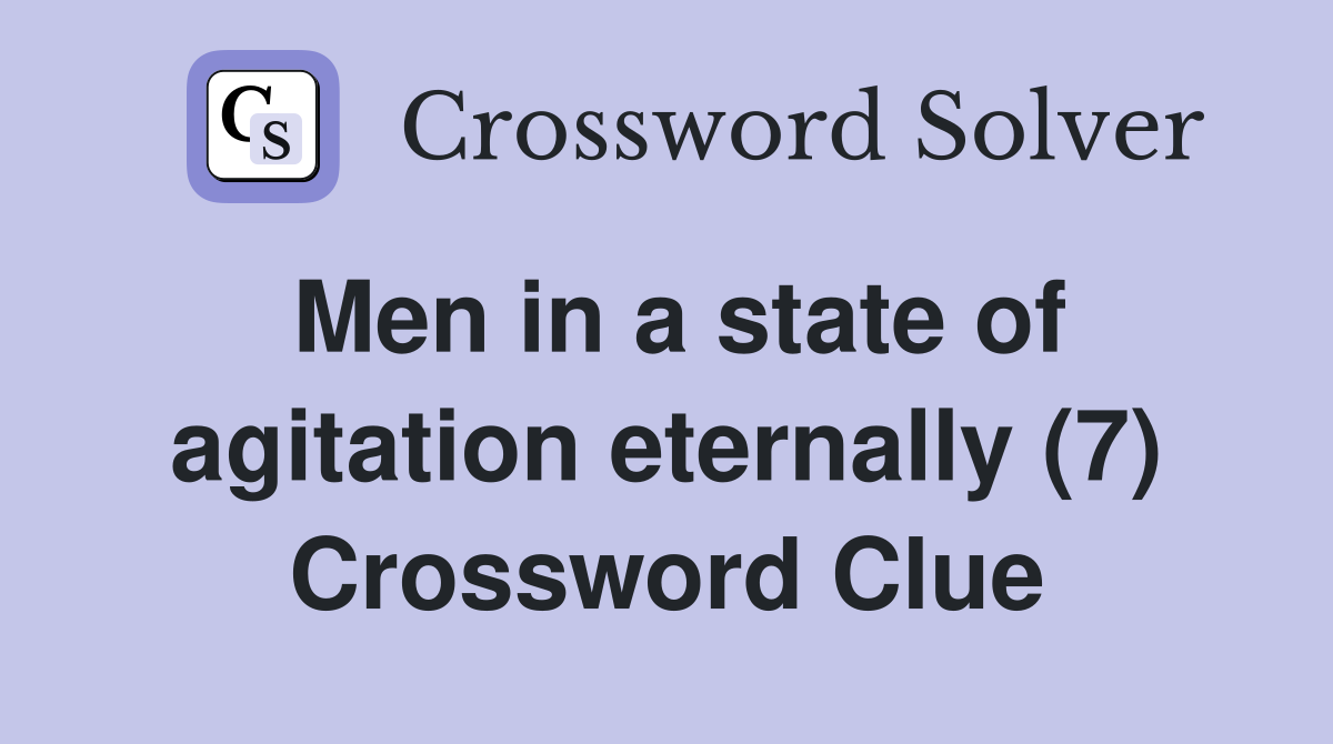 Men in a state of agitation eternally (7) Crossword Clue