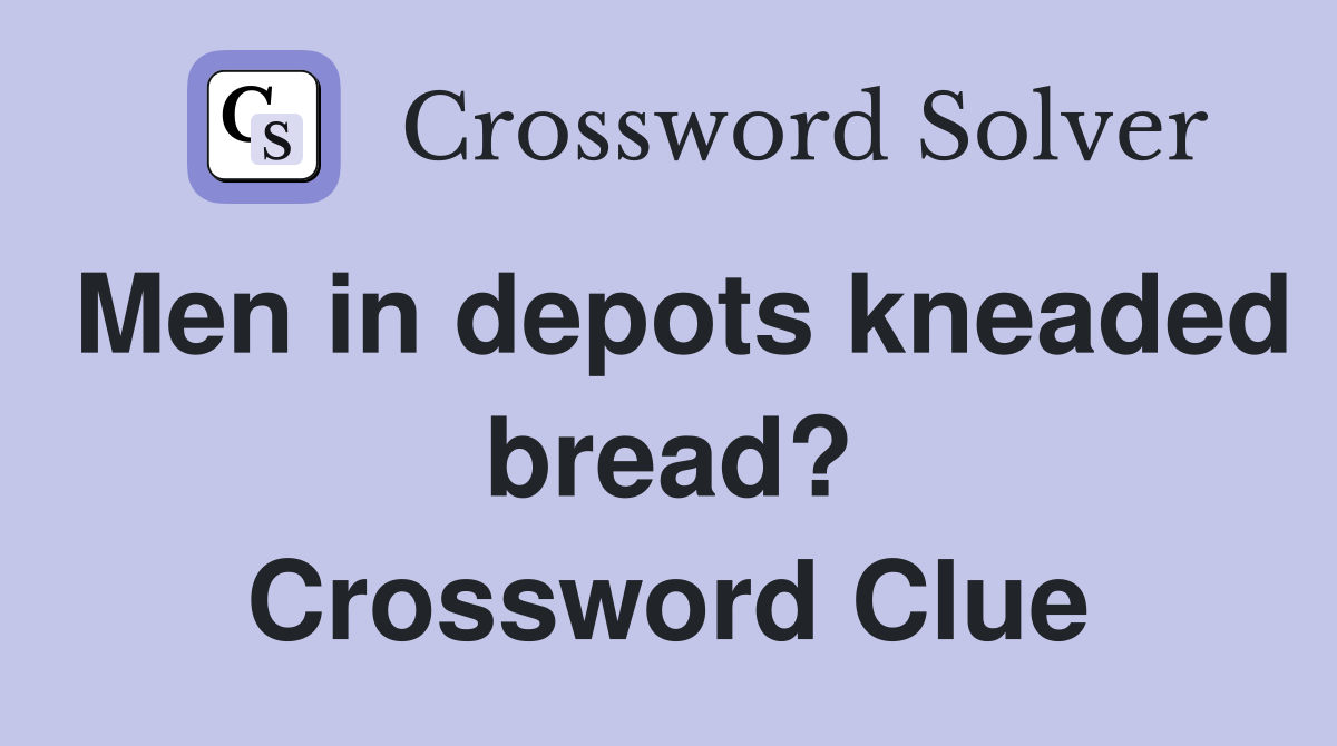 Men in depots kneaded bread? Crossword Clue