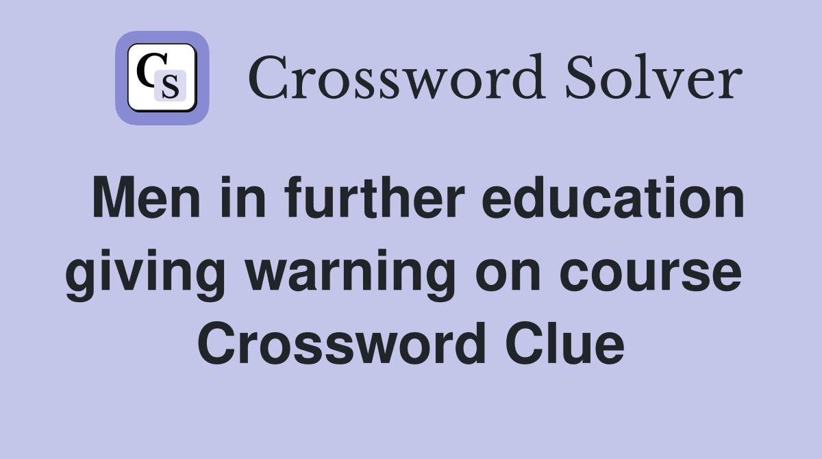 Men in further education giving warning on course  Crossword Clue