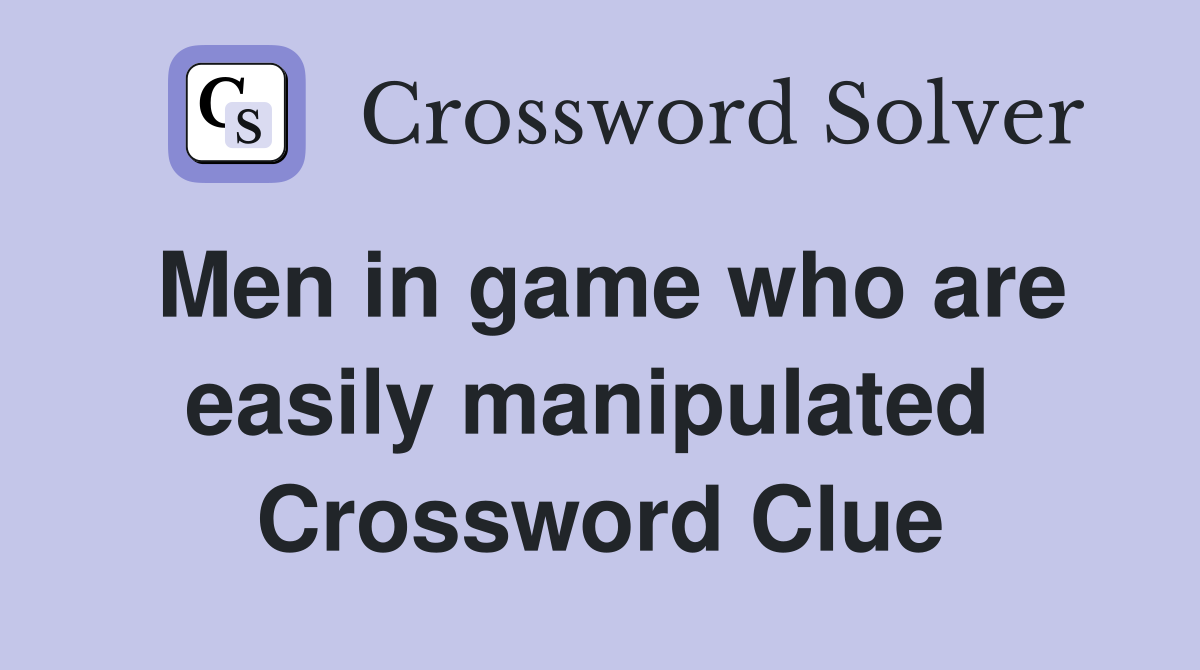 Men in game who are easily manipulated  Crossword Clue