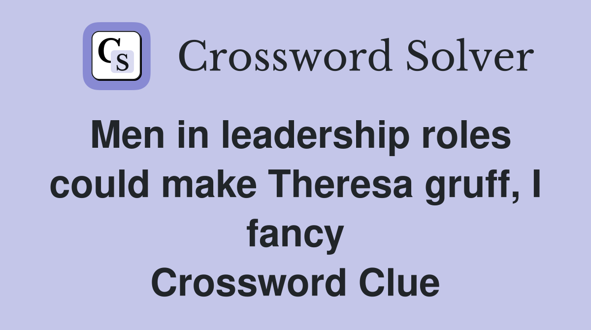 Men in leadership roles could make Theresa gruff, I fancy Crossword Clue