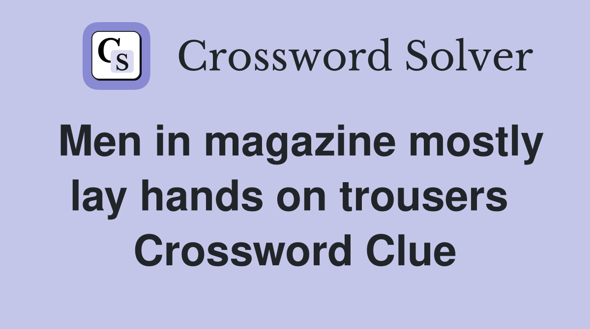 Men in magazine mostly lay hands on trousers  Crossword Clue
