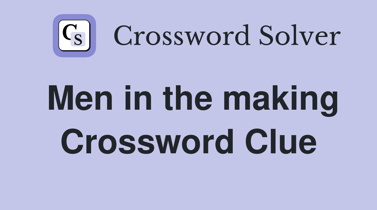Men in the making Crossword Clue