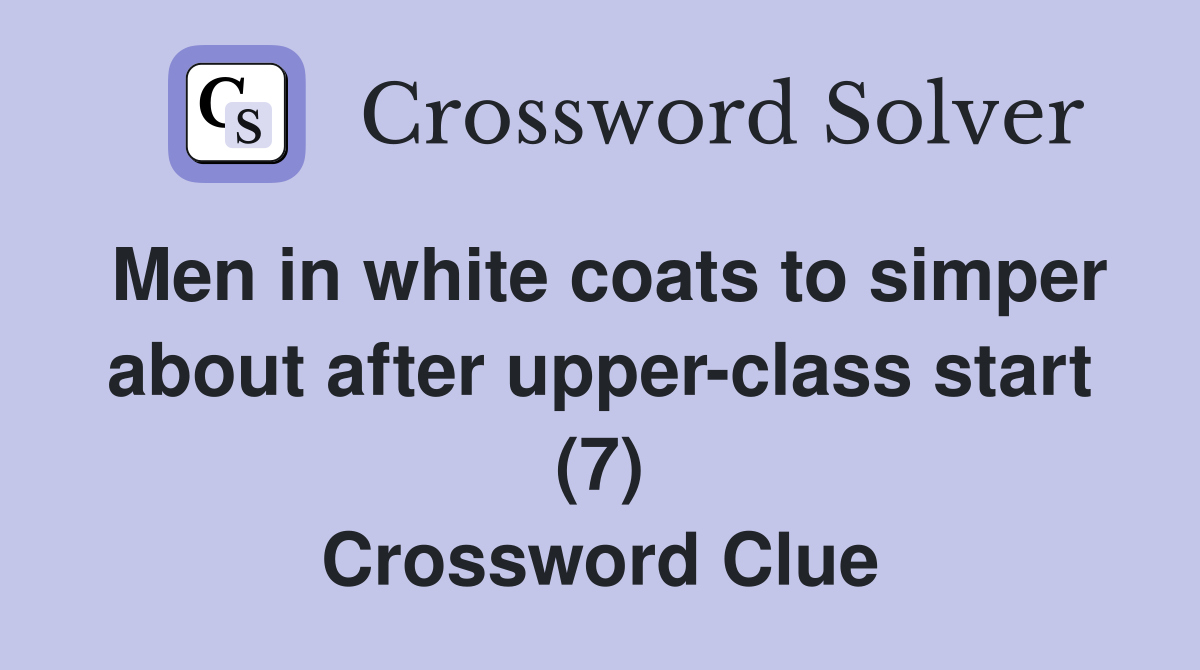 Men in white coats to simper about after upper-class start (7) Crossword Clue