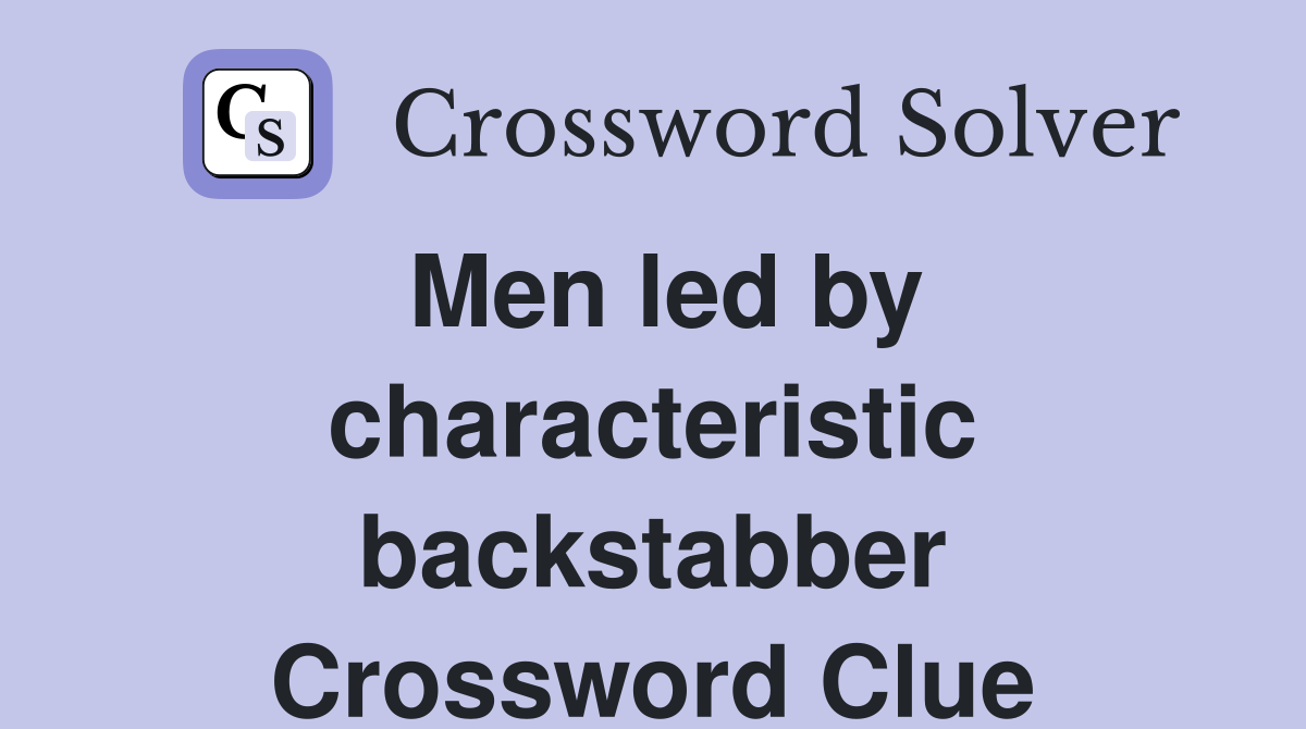 Men led by characteristic backstabber Crossword Clue