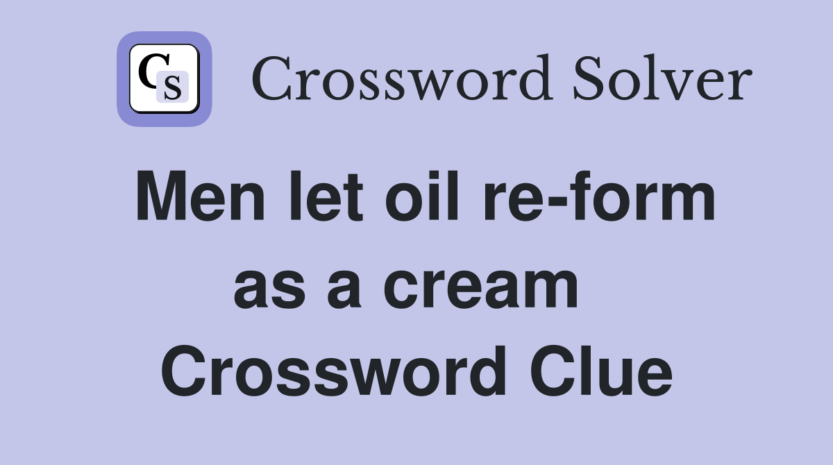 Men let oil re-form as a cream  Crossword Clue