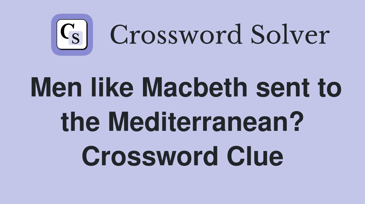 Men like Macbeth sent to the Mediterranean? Crossword Clue