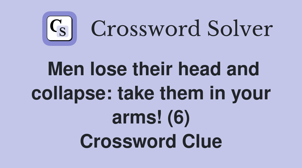 Men lose their head and collapse: take them in your arms! (6) Crossword Clue