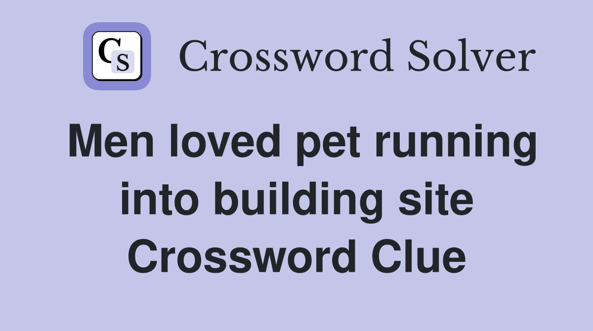 Men loved pet running into building site Crossword Clue