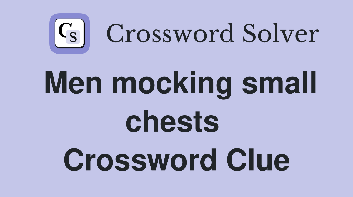 Men mocking small chests  Crossword Clue