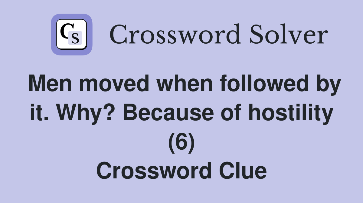 Men moved when followed by it. Why? Because of hostility (6) Crossword Clue