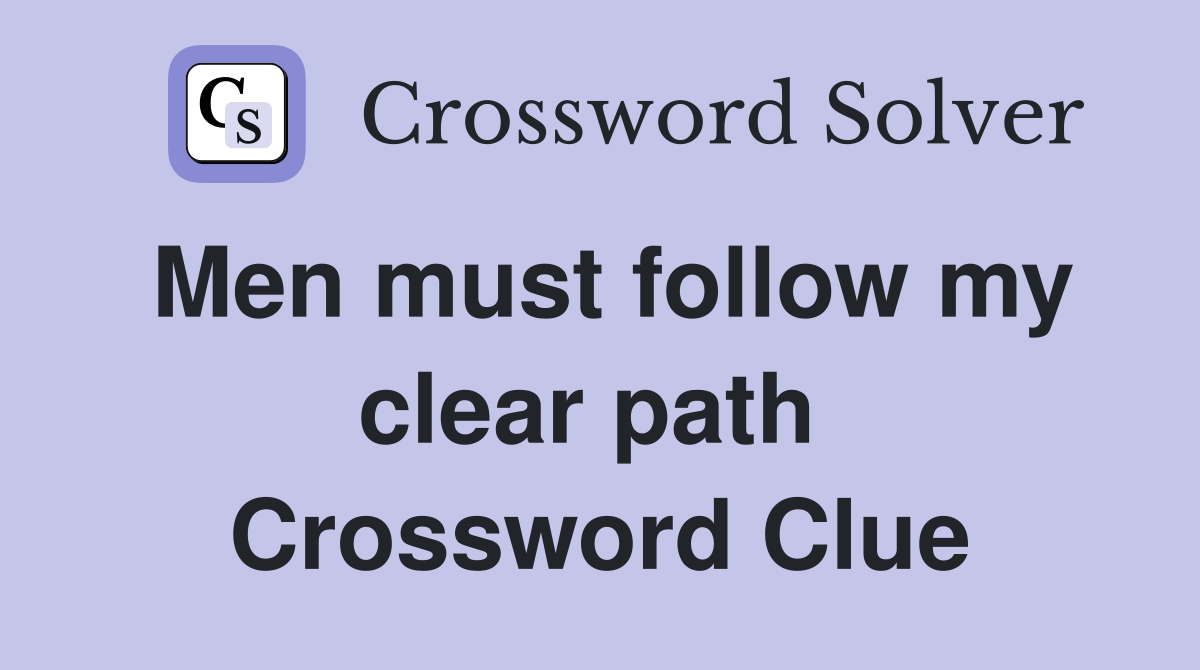 Men must follow my clear path  Crossword Clue