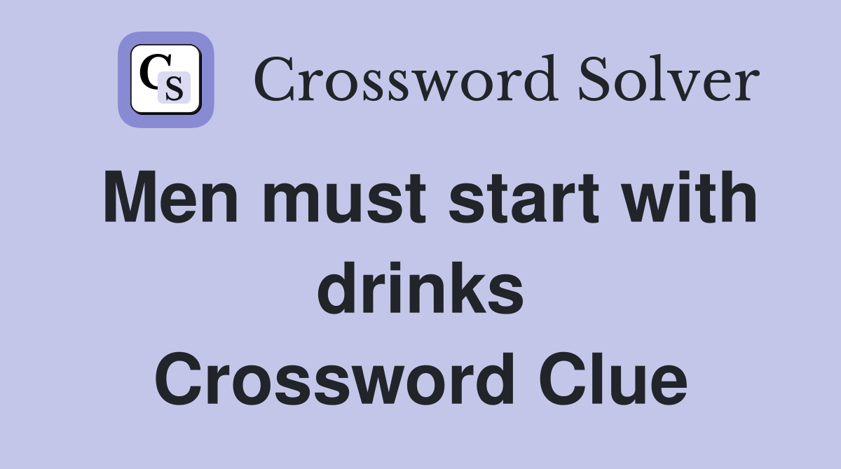 Men must start with drinks Crossword Clue