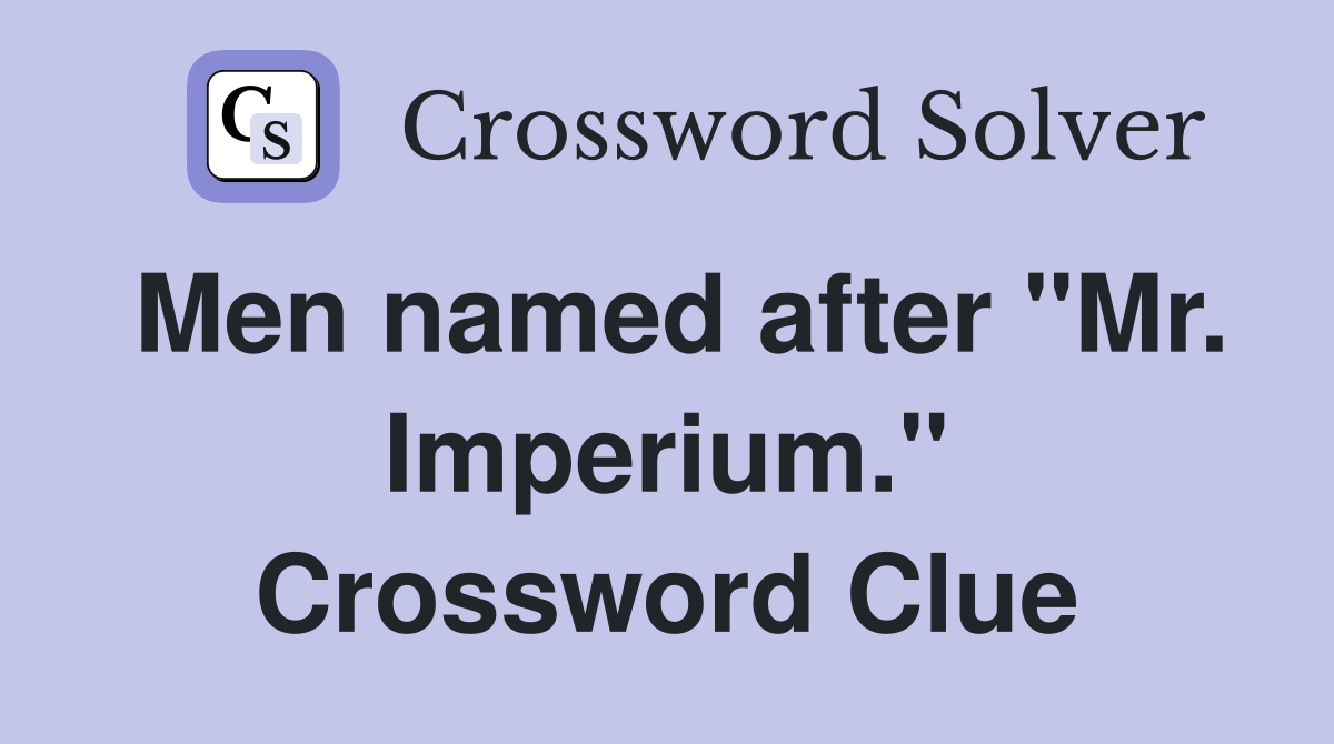 Men named after "Mr. Imperium." Crossword Clue