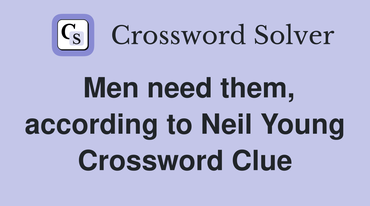 Men need them, according to Neil Young Crossword Clue