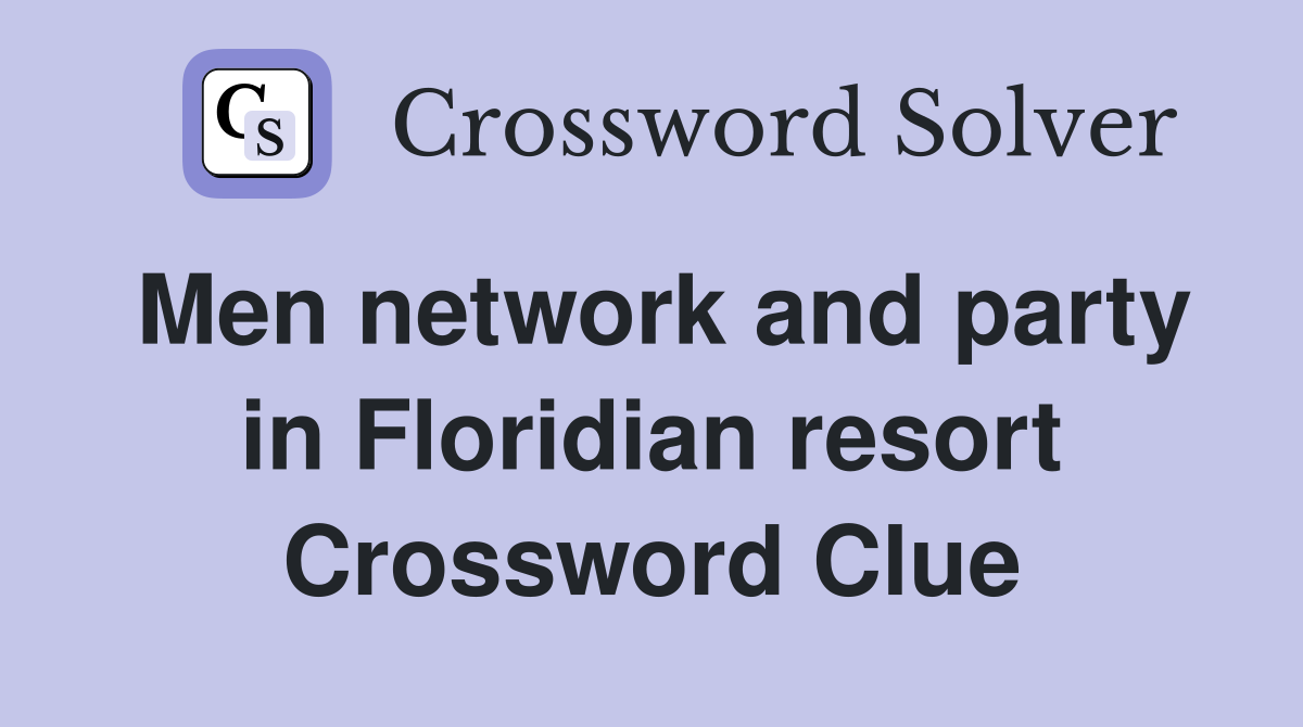 Men network and party in Floridian resort Crossword Clue