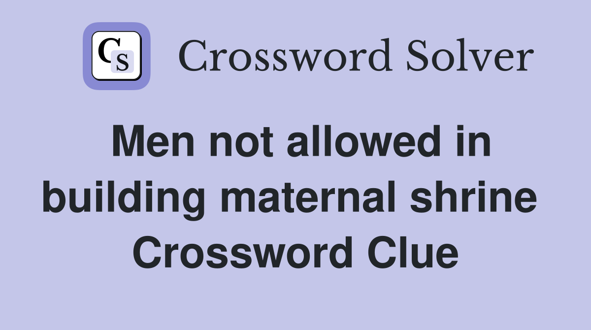 Men not allowed in building maternal shrine  Crossword Clue