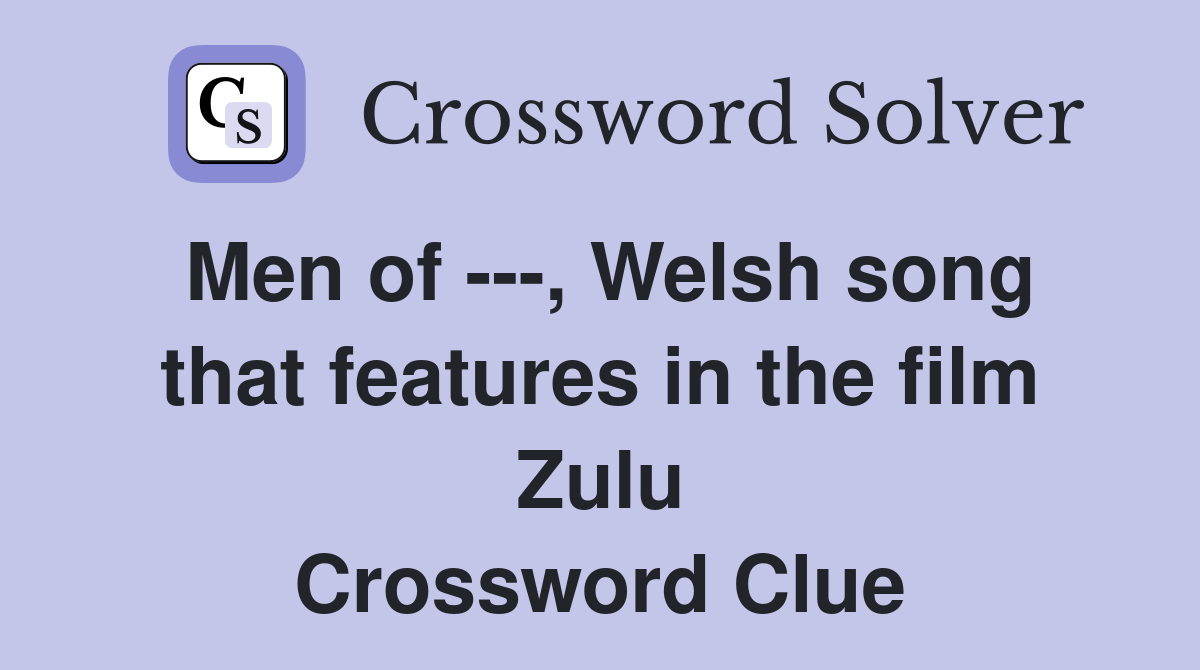 Men of ---, Welsh song that features in the film Zulu Crossword Clue