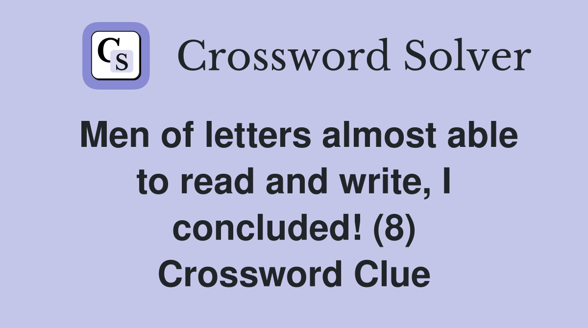 Men of letters almost able to read and write, I concluded! (8) Crossword Clue