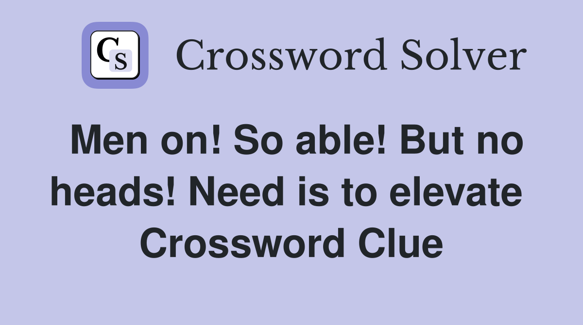 Men on! So able! But no heads! Need is to elevate  Crossword Clue