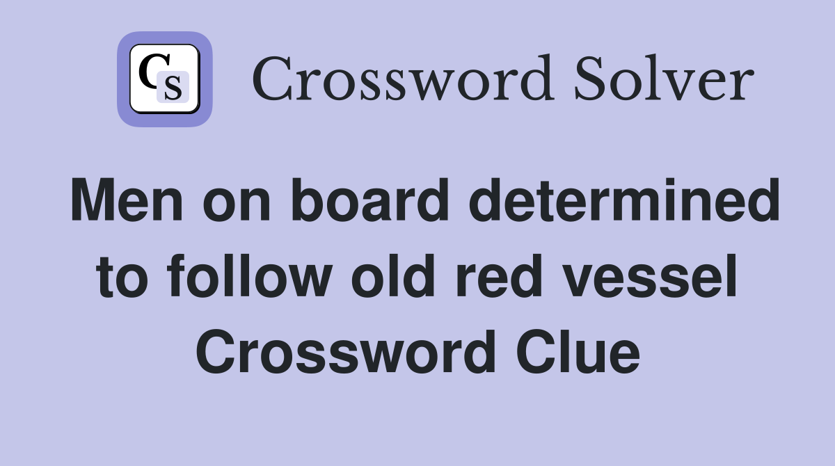 Men on board determined to follow old red vessel Crossword Clue