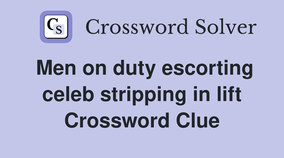 Men on duty escorting celeb stripping in lift Crossword Clue
