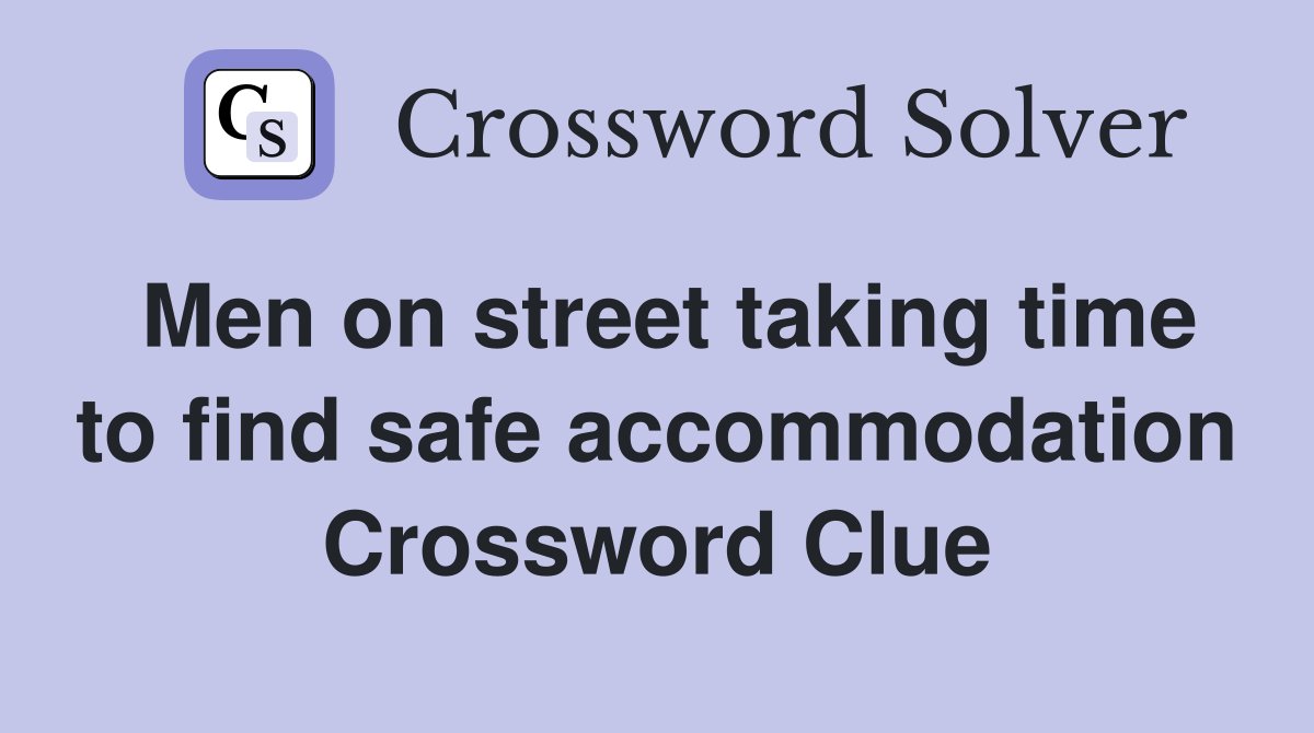 Men on street taking time to find safe accommodation Crossword Clue