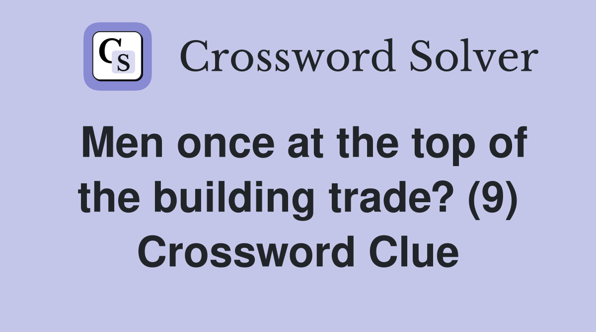 Men once at the top of the building trade? (9) Crossword Clue
