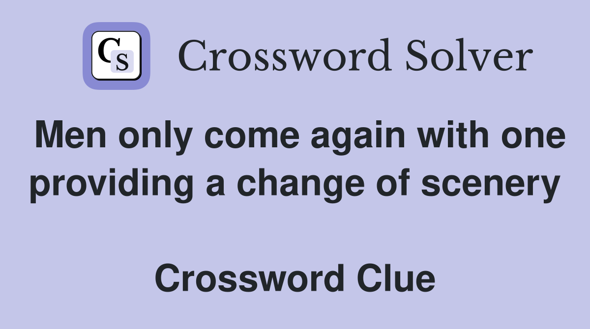 Men only come again with one providing a change of scenery  Crossword Clue