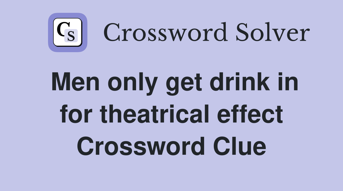 Men only get drink in for theatrical effect Crossword Clue