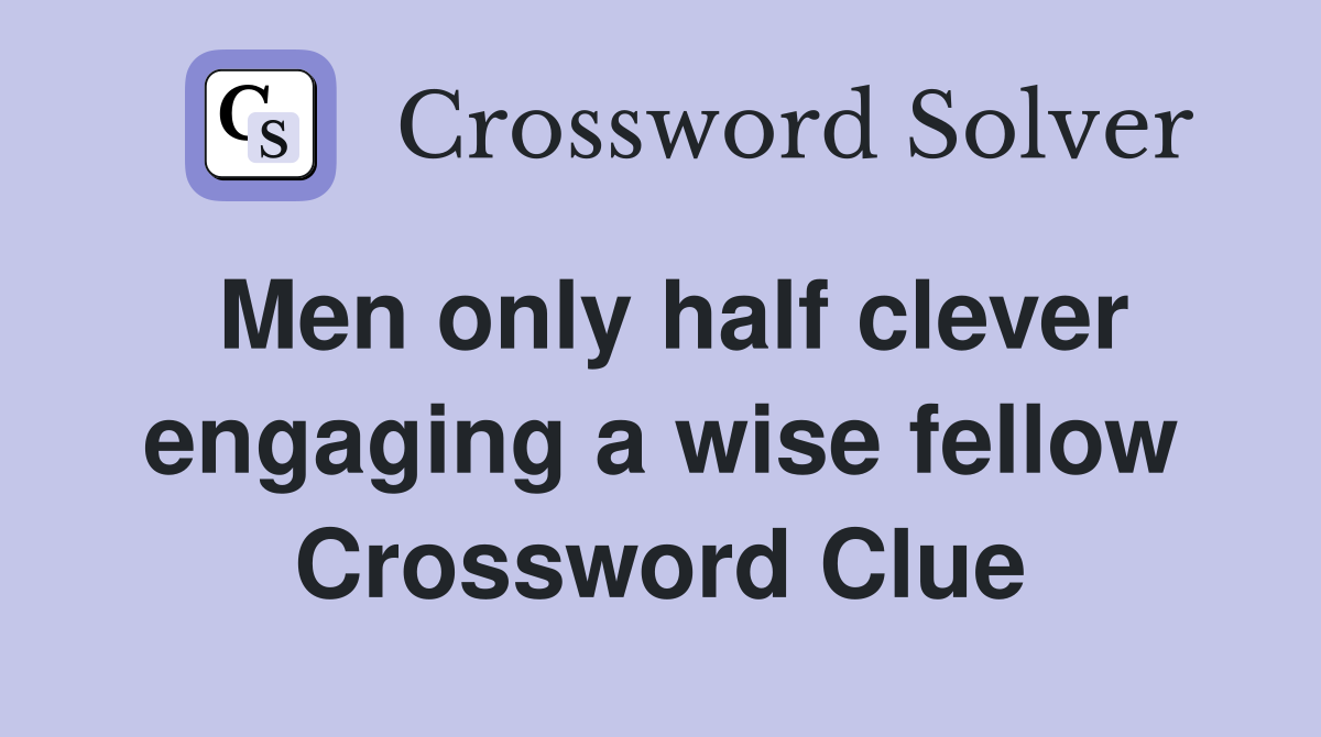 Men only half clever engaging a wise fellow Crossword Clue
