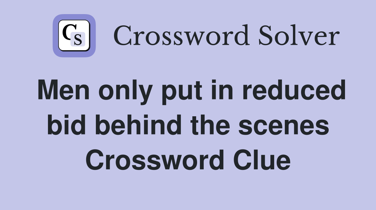 Men only put in reduced bid behind the scenes Crossword Clue