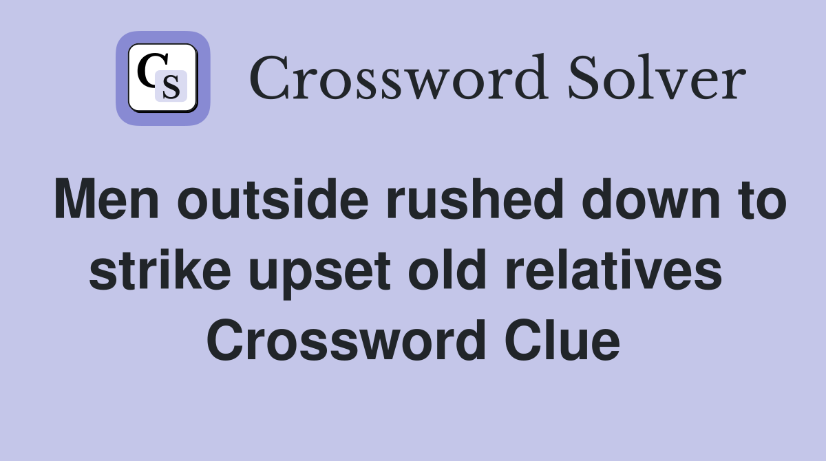 Men outside rushed down to strike upset old relatives  Crossword Clue