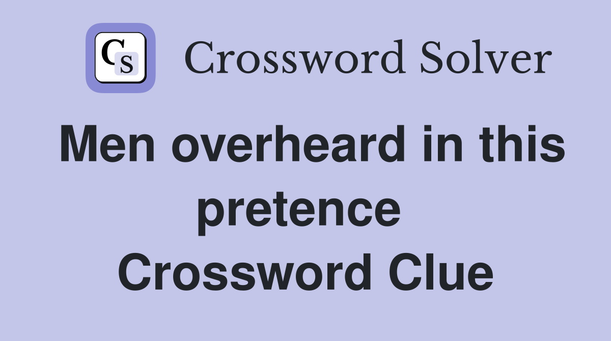 Men overheard in this pretence  Crossword Clue