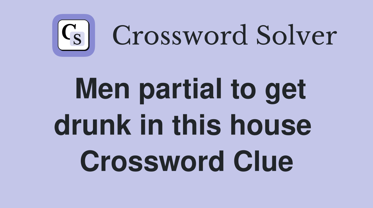 Men partial to get drunk in this house  Crossword Clue