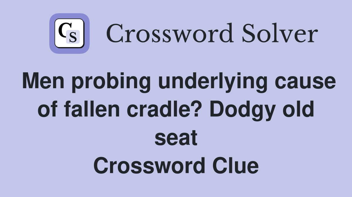 Men probing underlying cause of fallen cradle? Dodgy old seat Crossword Clue