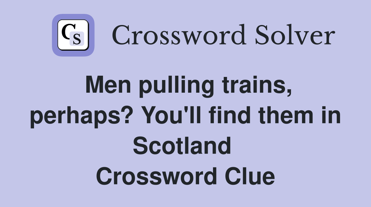 Men pulling trains, perhaps? You'll find them in Scotland  Crossword Clue