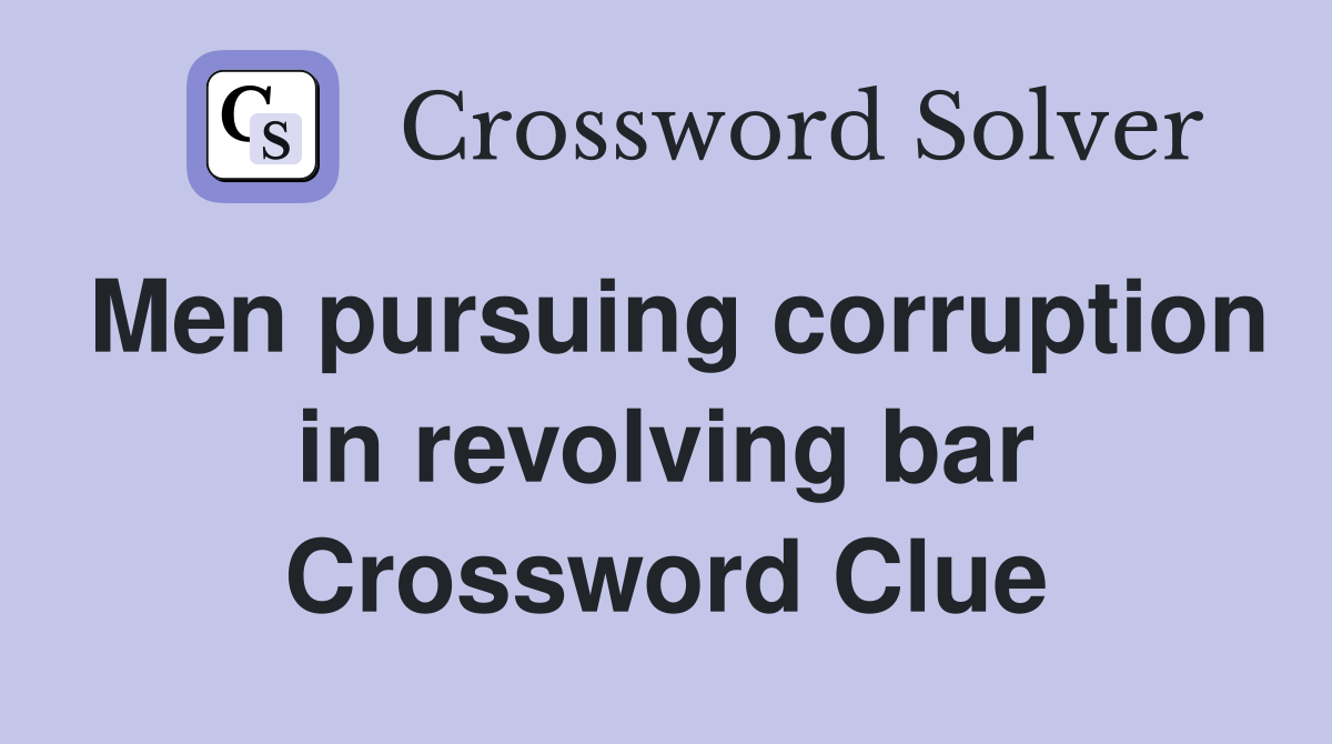 Men pursuing corruption in revolving bar Crossword Clue