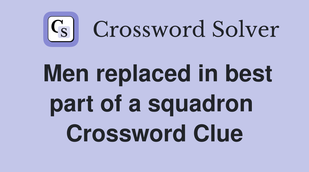 Men replaced in best part of a squadron  Crossword Clue