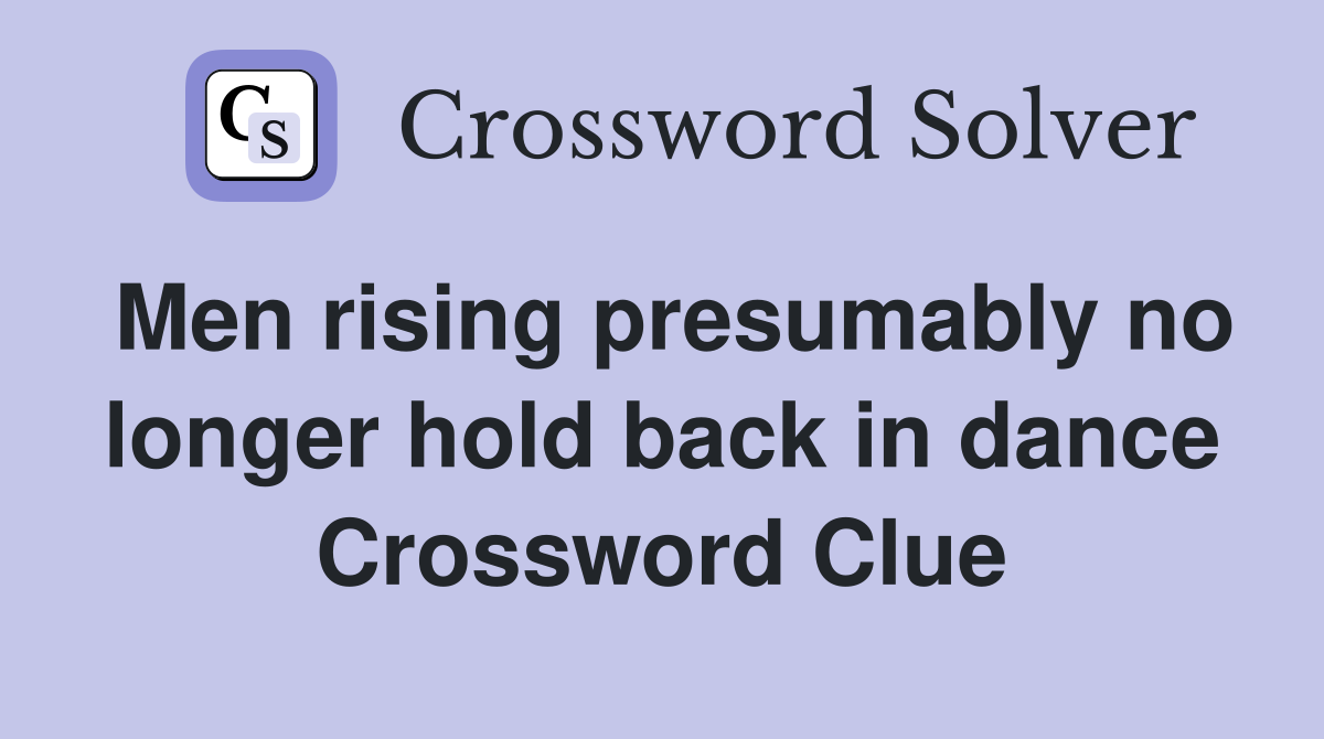Men rising presumably no longer hold back in dance Crossword Clue