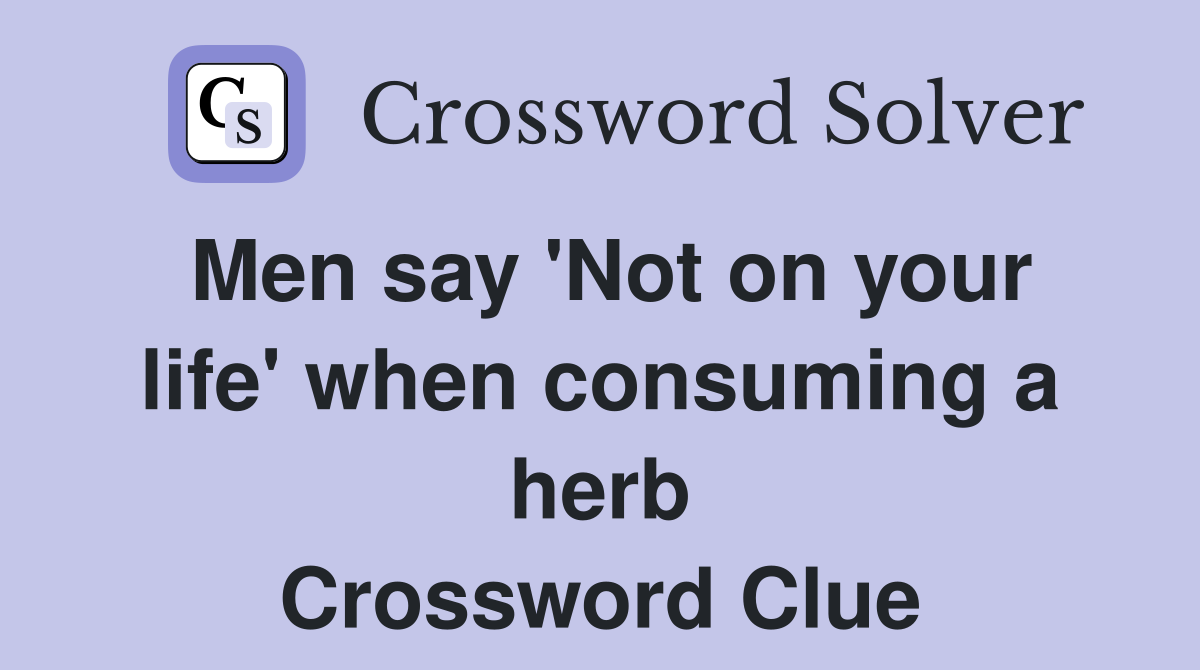 Men say 'Not on your life' when consuming a herb Crossword Clue