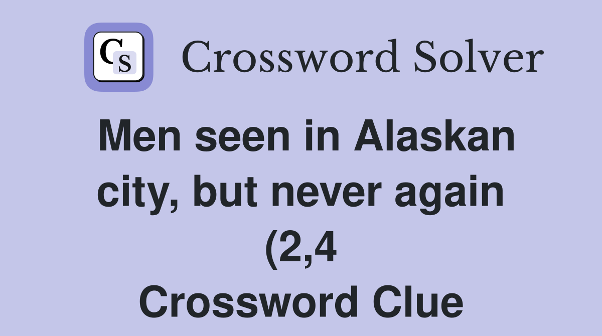 Men seen in Alaskan city but never again (2 4) Crossword Clue Men seen in Alaskan city but never again (2 4) Crossword Clue