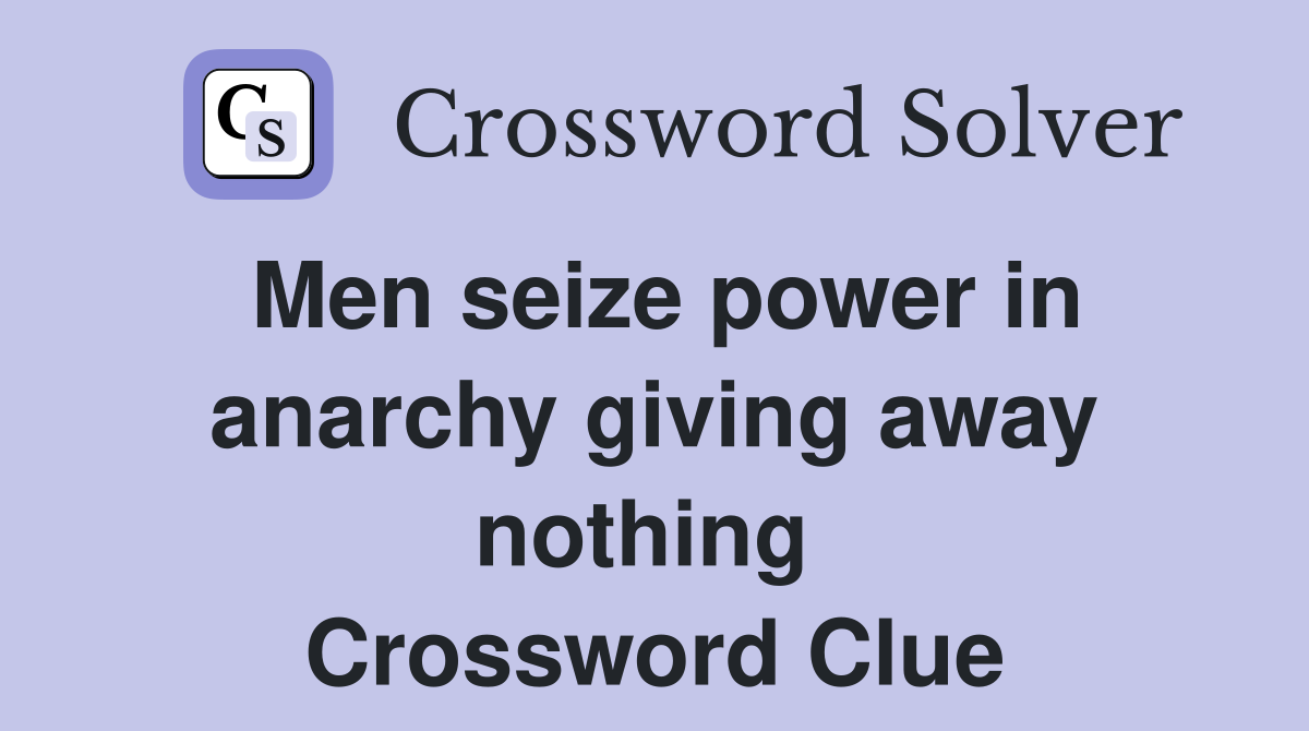 Men seize power in anarchy giving away nothing  Crossword Clue