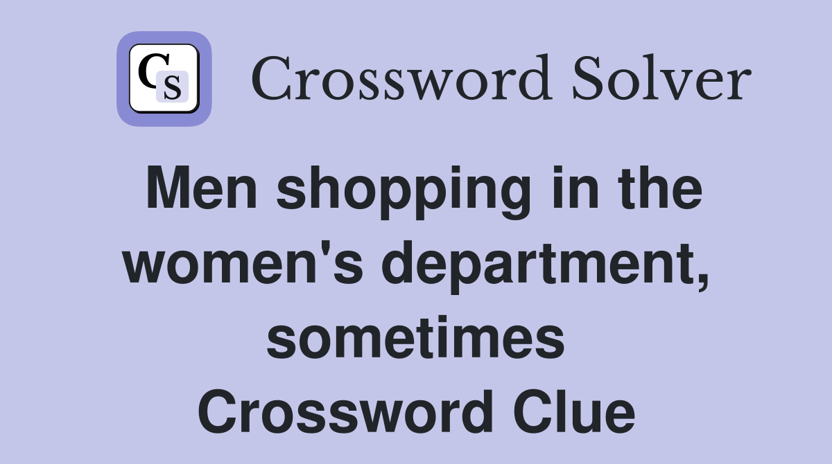 Men shopping in the women's department, sometimes Crossword Clue